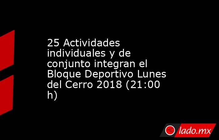 25 Actividades individuales y de conjunto integran el Bloque Deportivo Lunes del Cerro 2018 (21:00 h). Noticias en tiempo real