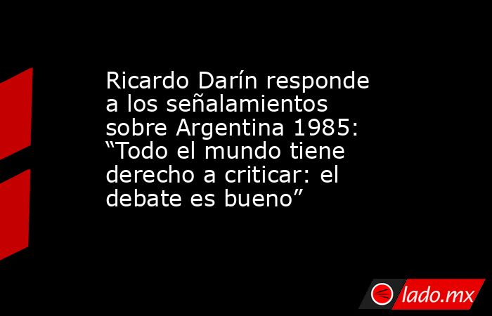 Ricardo Darín responde a los señalamientos sobre Argentina 1985: “Todo el mundo tiene derecho a criticar: el debate es bueno”. Noticias en tiempo real