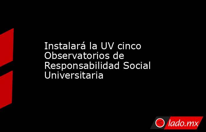 Instalará la UV cinco Observatorios de Responsabilidad Social Universitaria. Noticias en tiempo real