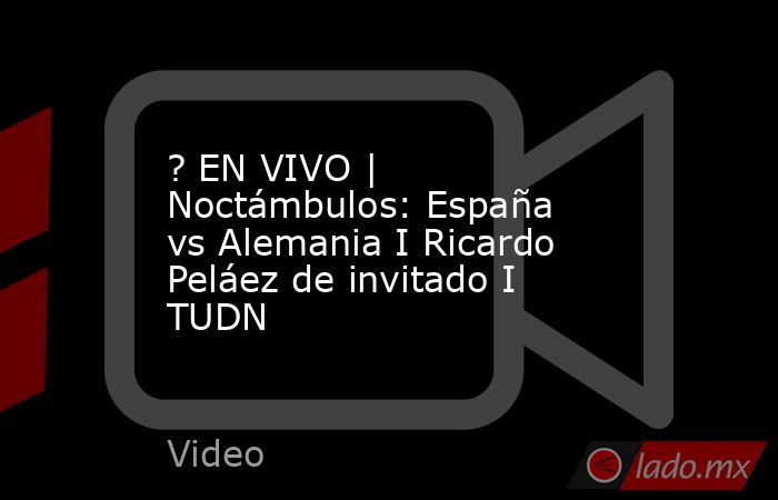 ? EN VIVO | Noctámbulos: España vs Alemania I Ricardo Peláez de invitado I TUDN. Noticias en tiempo real
