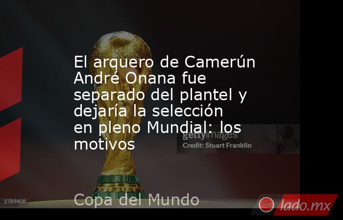 El arquero de Camerún André Onana fue separado del plantel y dejaría la selección en pleno Mundial: los motivos. Noticias en tiempo real