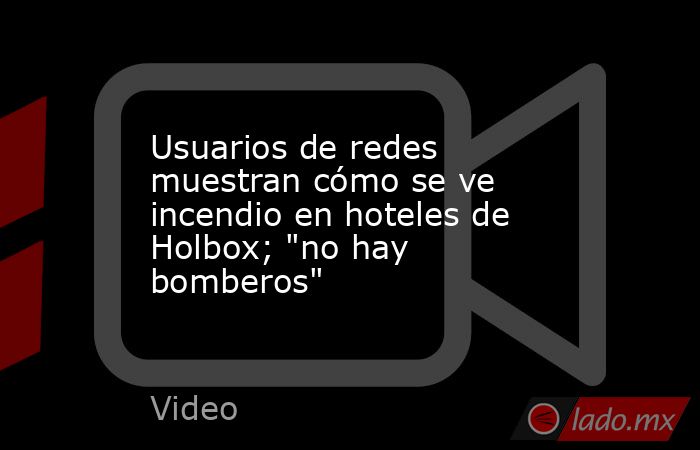 Usuarios de redes muestran cómo se ve incendio en hoteles de Holbox; 