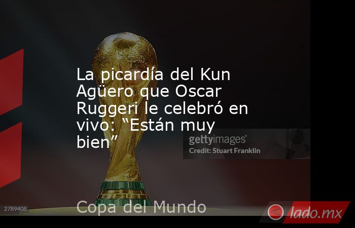 La picardía del Kun Agüero que Oscar Ruggeri le celebró en vivo: “Están muy bien”. Noticias en tiempo real