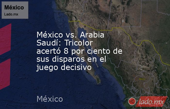 México vs. Arabia Saudí: Tricolor acertó 8 por ciento de sus disparos en el juego decisivo. Noticias en tiempo real