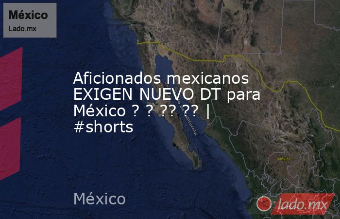 Aficionados mexicanos EXIGEN NUEVO DT para México ? ? ?? ?? | #shorts. Noticias en tiempo real