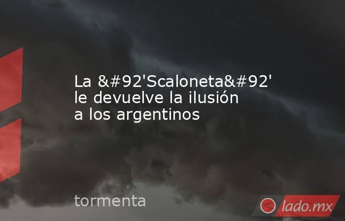 La \'Scaloneta\' le devuelve la ilusión a los argentinos. Noticias en tiempo real