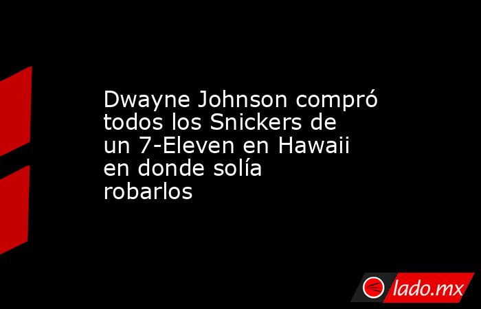 Dwayne Johnson compró todos los Snickers de un 7-Eleven en Hawaii en donde solía robarlos. Noticias en tiempo real
