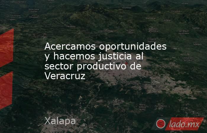 Acercamos oportunidades y hacemos justicia al sector productivo de Veracruz. Noticias en tiempo real