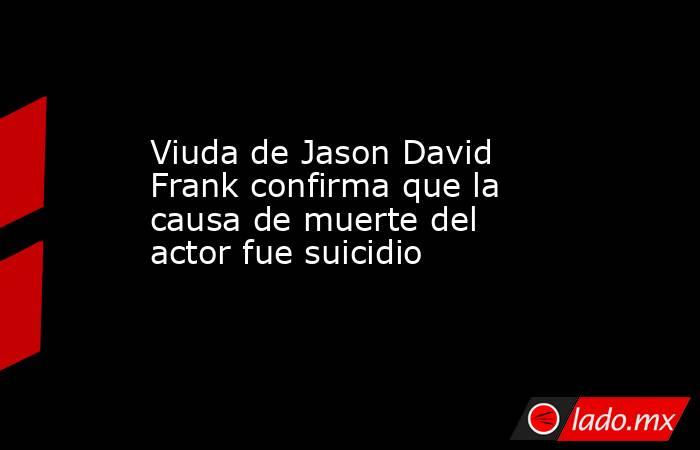 Viuda de Jason David Frank confirma que la causa de muerte del actor fue suicidio. Noticias en tiempo real