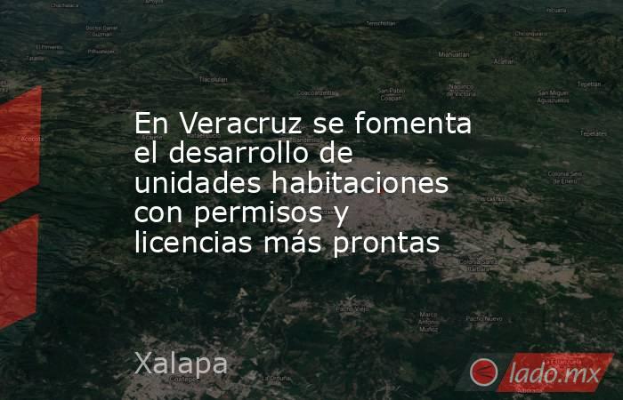 En Veracruz se fomenta el desarrollo de unidades habitaciones con permisos y licencias más prontas. Noticias en tiempo real
