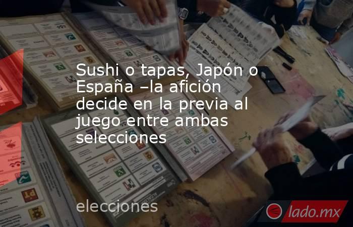 Sushi o tapas, Japón o España –la afición decide en la previa al juego entre ambas selecciones. Noticias en tiempo real