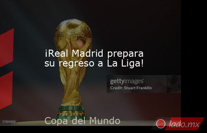 ¡Real Madrid prepara su regreso a La Liga! - Lado.mx