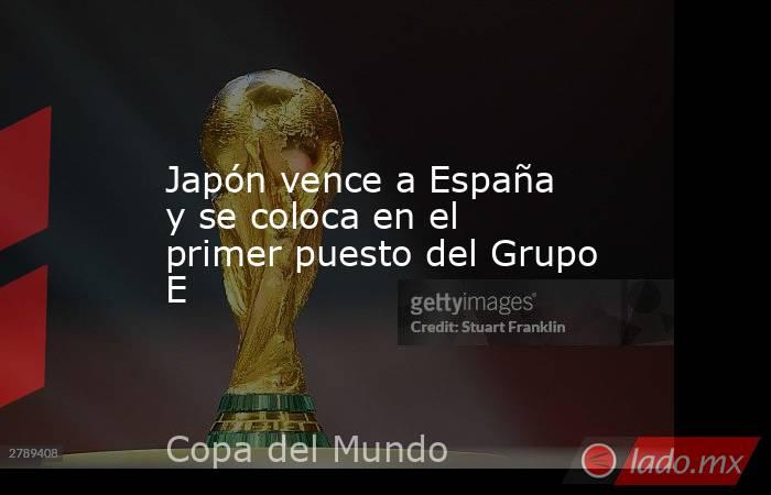 Japón vence a España y se coloca en el primer puesto del Grupo E. Noticias en tiempo real