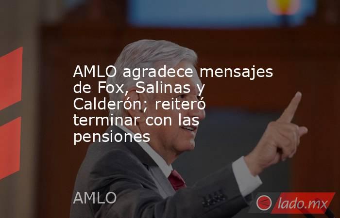 AMLO agradece mensajes de Fox, Salinas y Calderón; reiteró terminar con las pensiones. Noticias en tiempo real