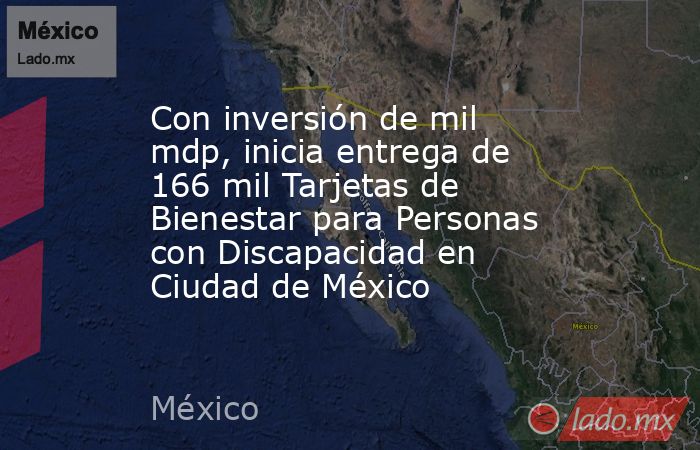 Con inversión de mil mdp, inicia entrega de 166 mil Tarjetas de Bienestar para Personas con Discapacidad en Ciudad de México. Noticias en tiempo real