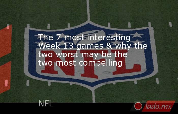 The 7 most interesting Week 13 games & why the two worst may be the two most compelling. Noticias en tiempo real