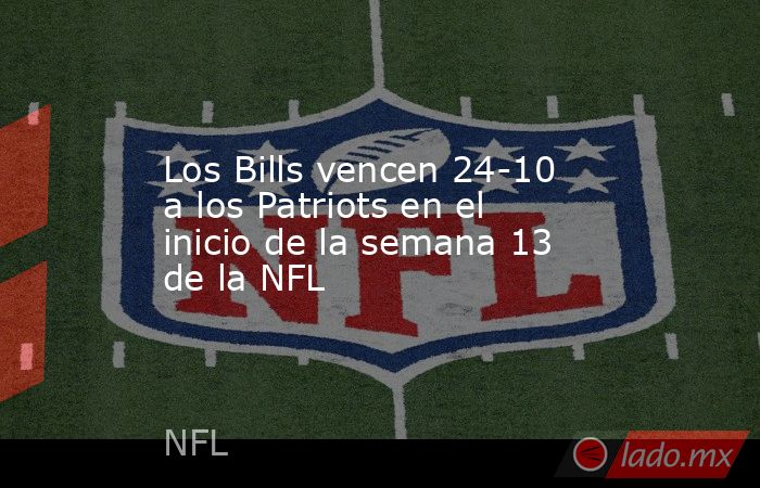 Los Bills vencen 24-10 a los Patriots en el inicio de la semana 13 de la NFL. Noticias en tiempo real