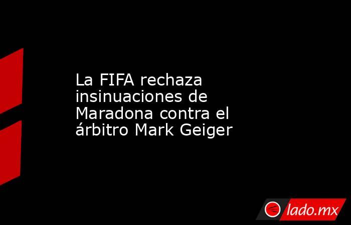 La FIFA rechaza insinuaciones de Maradona contra el árbitro Mark Geiger. Noticias en tiempo real