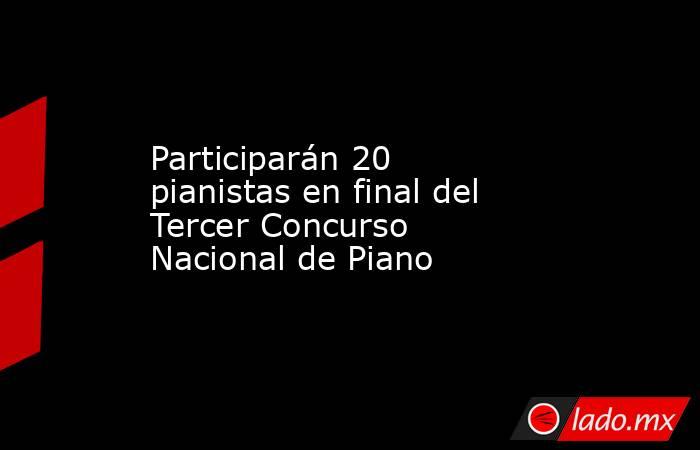 Participarán 20 pianistas en final del Tercer Concurso Nacional de Piano. Noticias en tiempo real
