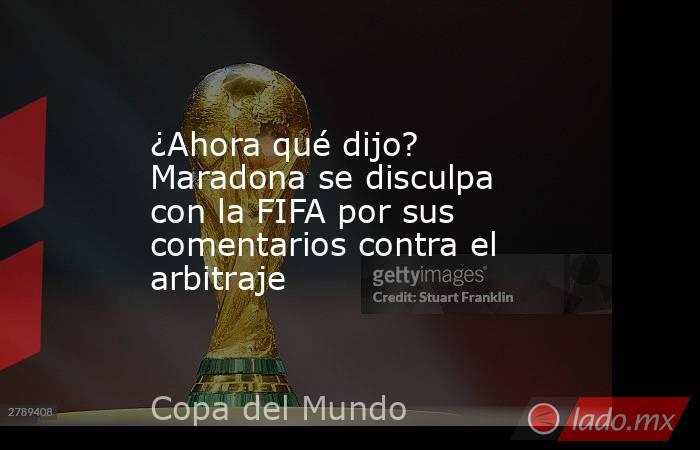 ¿Ahora qué dijo? Maradona se disculpa con la FIFA por sus comentarios contra el arbitraje. Noticias en tiempo real