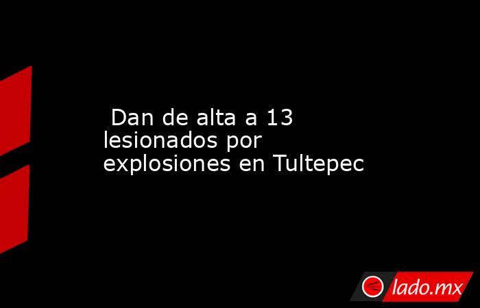 Dan de alta a 13 lesionados por explosiones en Tultepec. Noticias en tiempo real