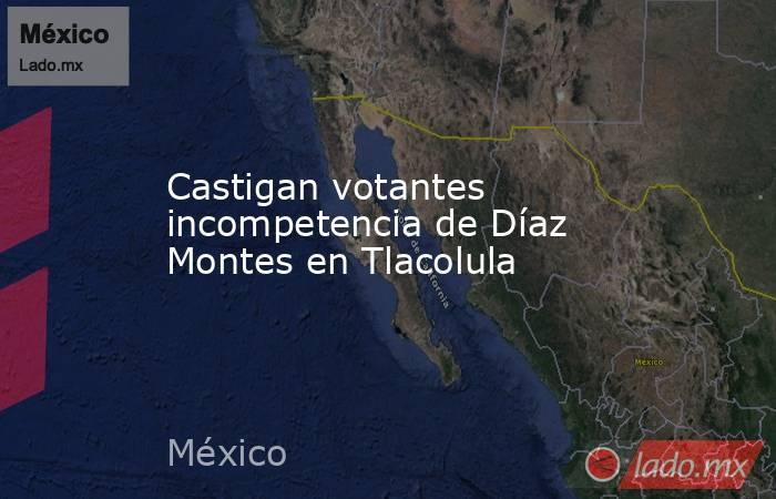 Castigan votantes incompetencia de Díaz Montes en Tlacolula. Noticias en tiempo real