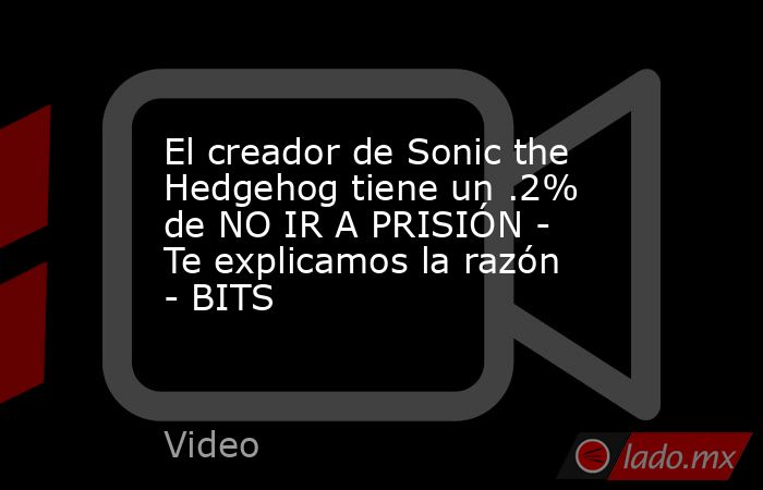 El creador de Sonic the Hedgehog tiene un .2% de NO IR A PRISIÓN - Te explicamos la razón - BITS. Noticias en tiempo real