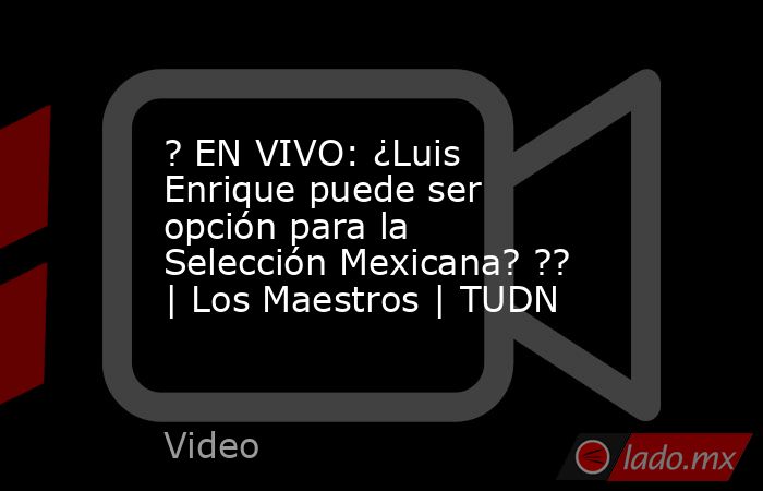 ? EN VIVO: ¿Luis Enrique puede ser opción para la Selección Mexicana? ?? | Los Maestros | TUDN. Noticias en tiempo real