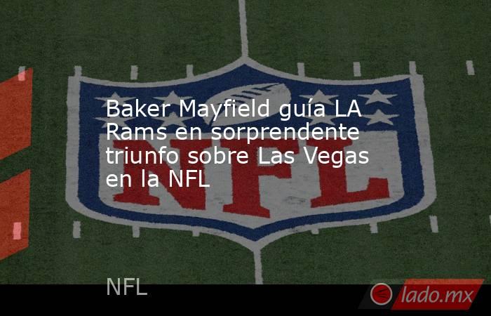 Baker Mayfield guía LA Rams en sorprendente triunfo sobre Las Vegas en la NFL. Noticias en tiempo real