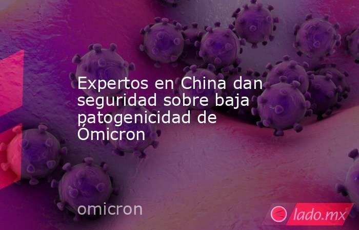 Expertos en China dan seguridad sobre baja patogenicidad de Ómicron. Noticias en tiempo real