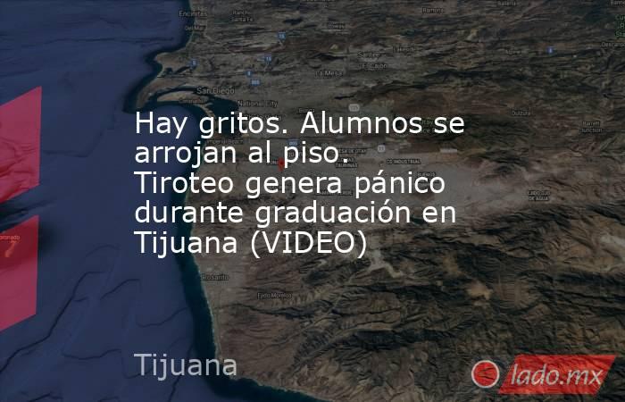 Hay gritos. Alumnos se arrojan al piso. Tiroteo genera pánico durante graduación en Tijuana (VIDEO). Noticias en tiempo real