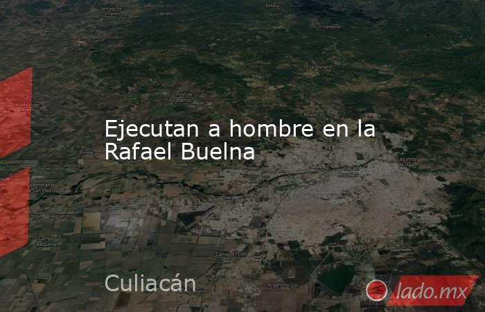 Ejecutan a hombre en la Rafael Buelna. Noticias en tiempo real
