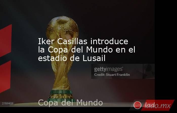Iker Casillas introduce la Copa del Mundo en el estadio de Lusail. Noticias en tiempo real