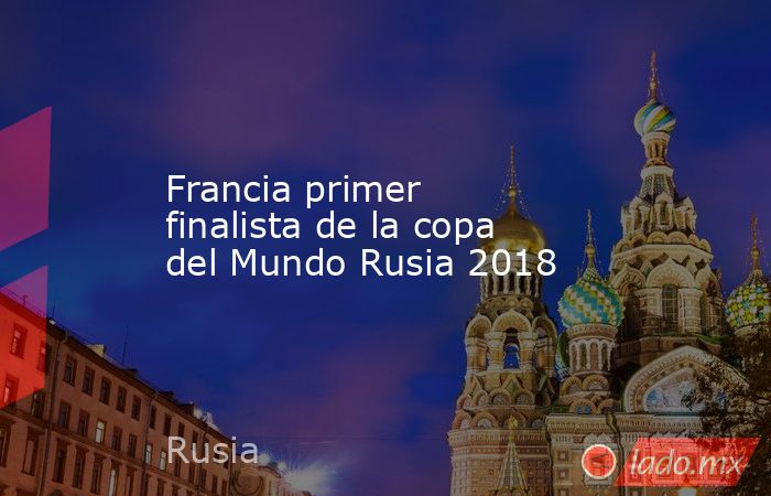 Francia primer finalista de la copa del Mundo Rusia 2018. Noticias en tiempo real