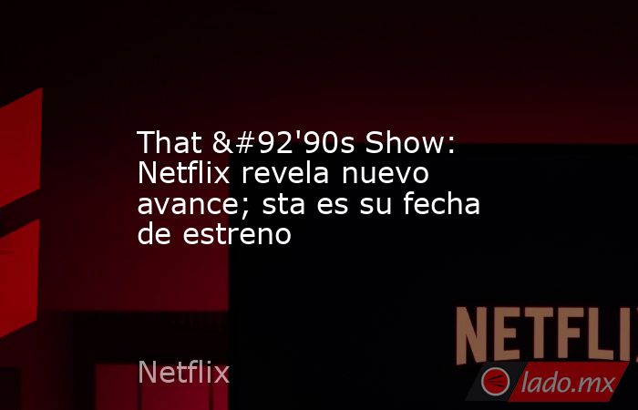 That \'90s Show: Netflix revela nuevo avance; sta es su fecha de estreno. Noticias en tiempo real