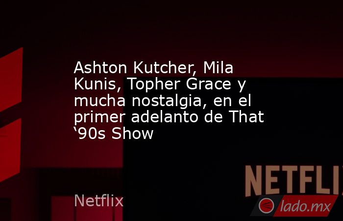 Ashton Kutcher, Mila Kunis, Topher Grace y mucha nostalgia, en el primer adelanto de That ‘90s Show. Noticias en tiempo real