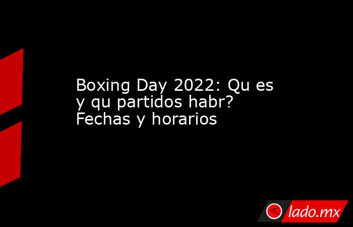 Boxing Day 2022: Qu es y qu partidos habr? Fechas y horarios. Noticias en tiempo real