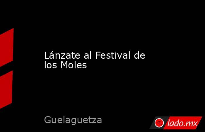 Lánzate al Festival de los Moles. Noticias en tiempo real