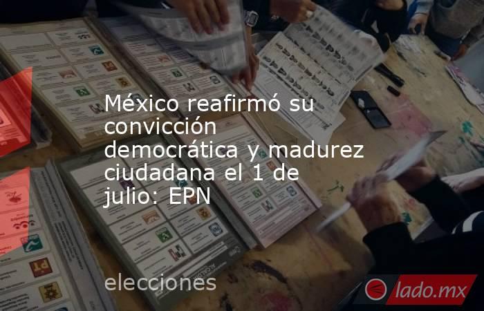 México reafirmó su convicción democrática y madurez ciudadana el 1 de julio: EPN. Noticias en tiempo real