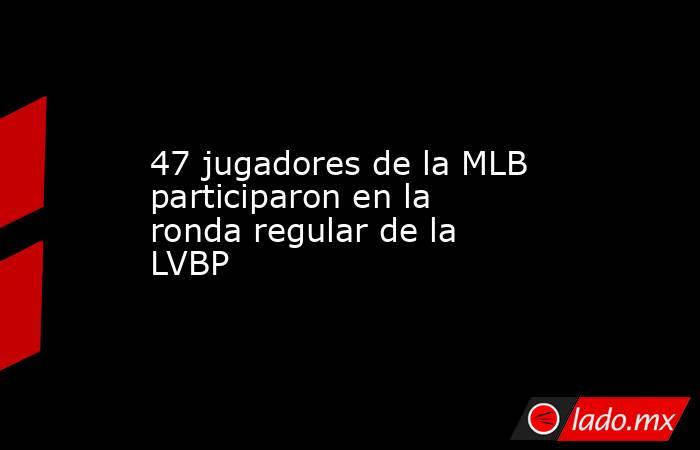 47 jugadores de la MLB participaron en la ronda regular de la LVBP. Noticias en tiempo real