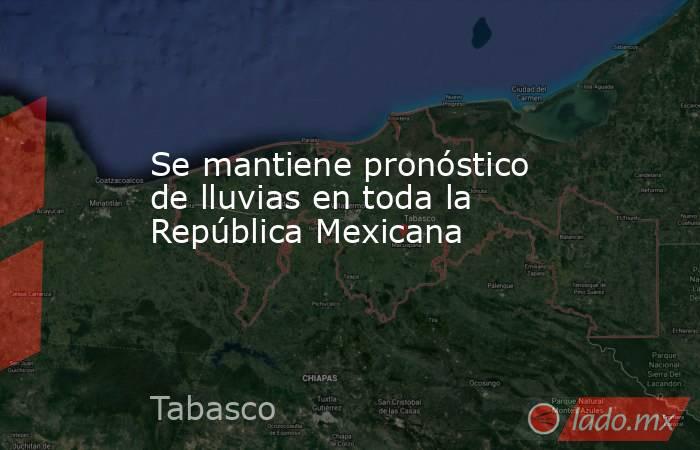 Se mantiene pronóstico de lluvias en toda la República Mexicana. Noticias en tiempo real