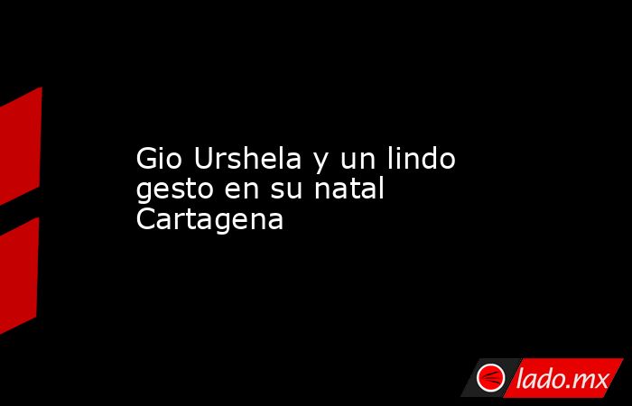 Gio Urshela y un lindo gesto en su natal Cartagena. Noticias en tiempo real