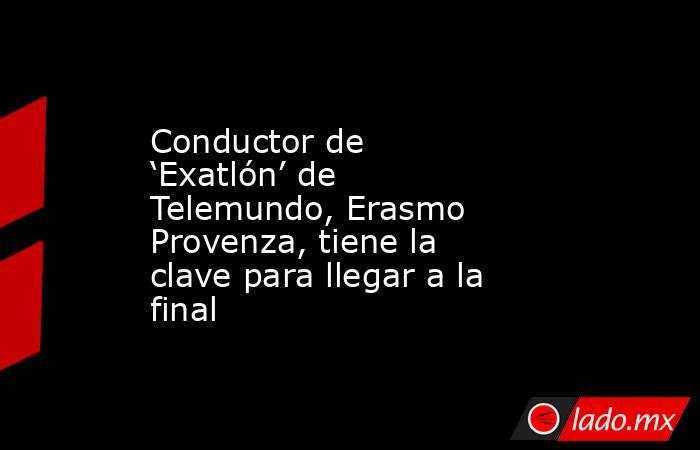 Conductor de ‘Exatlón’ de Telemundo, Erasmo Provenza, tiene la clave para llegar a la final. Noticias en tiempo real