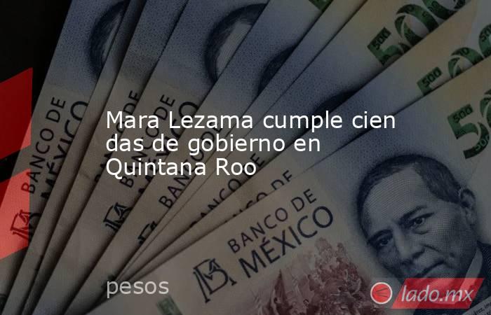 Mara Lezama cumple cien das de gobierno en Quintana Roo. Noticias en tiempo real