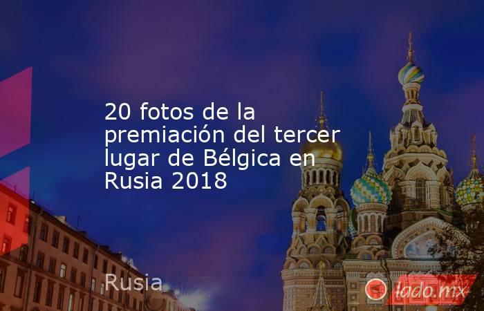 20 fotos de la premiación del tercer lugar de Bélgica en Rusia 2018. Noticias en tiempo real
