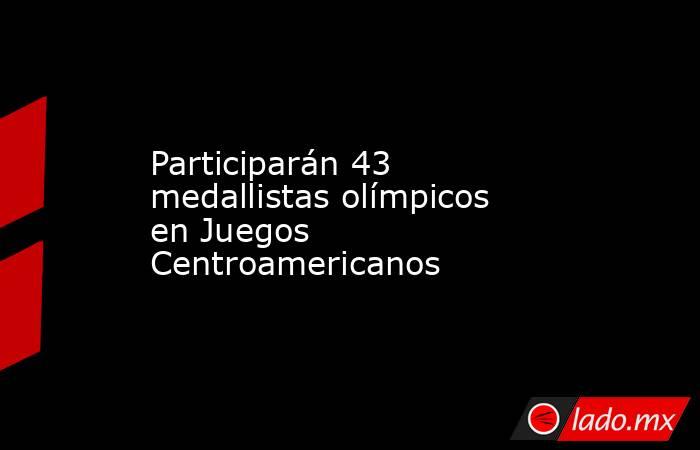 Participarán 43 medallistas olímpicos en Juegos Centroamericanos. Noticias en tiempo real