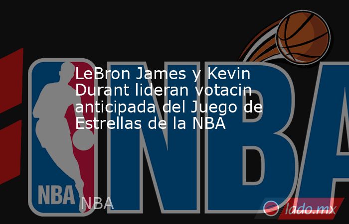 LeBron James y Kevin Durant lideran votacin anticipada del Juego de Estrellas de la NBA. Noticias en tiempo real