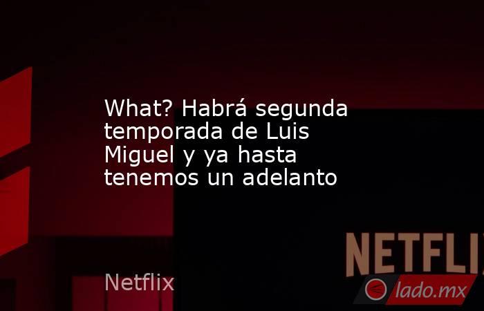What? Habrá segunda temporada de Luis Miguel y ya hasta tenemos un adelanto. Noticias en tiempo real
