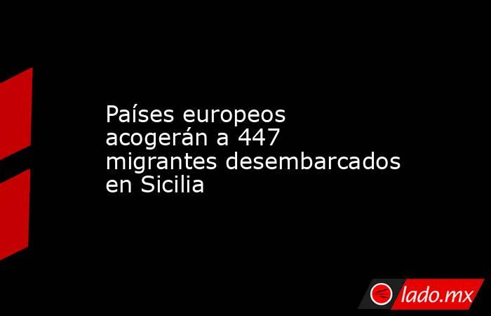 Países europeos acogerán a 447 migrantes desembarcados en Sicilia. Noticias en tiempo real