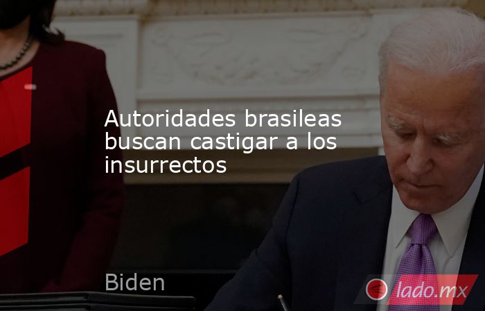 Autoridades brasileas buscan castigar a los insurrectos. Noticias en tiempo real
